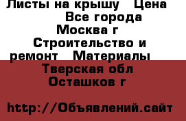 Листы на крышу › Цена ­ 100 - Все города, Москва г. Строительство и ремонт » Материалы   . Тверская обл.,Осташков г.